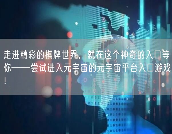 走进精彩的棋牌世界，就在这个神奇的入口等你——尝试进入元宇宙的元宇宙平台入口游戏！