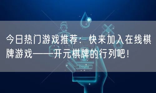 今日热门游戏推荐：快来加入在线棋牌游戏——开元棋牌的行列吧！