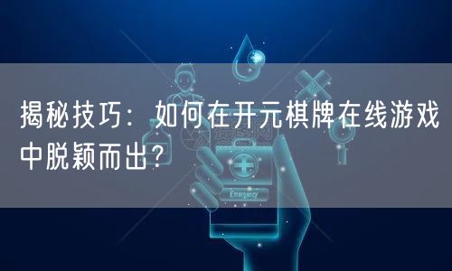 揭秘技巧：如何在开元棋牌在线游戏中脱颖而出？